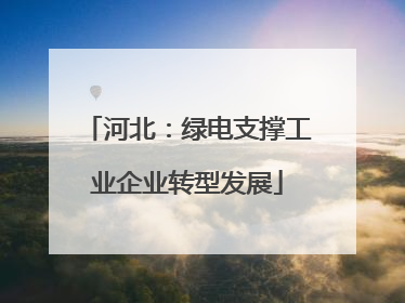 河北：绿电支撑工业企业转型发展